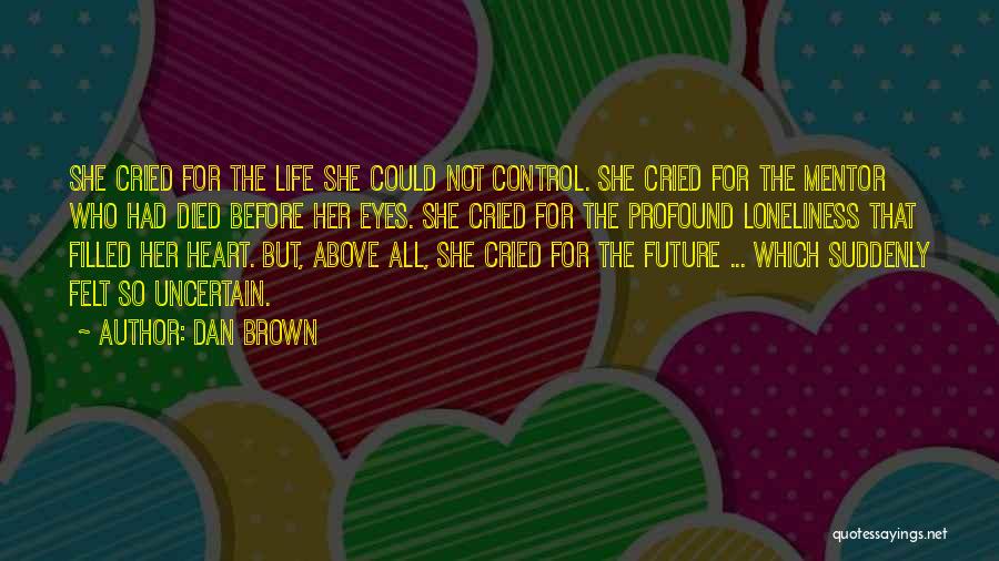 Dan Brown Quotes: She Cried For The Life She Could Not Control. She Cried For The Mentor Who Had Died Before Her Eyes.