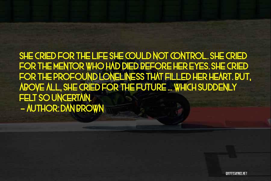 Dan Brown Quotes: She Cried For The Life She Could Not Control. She Cried For The Mentor Who Had Died Before Her Eyes.