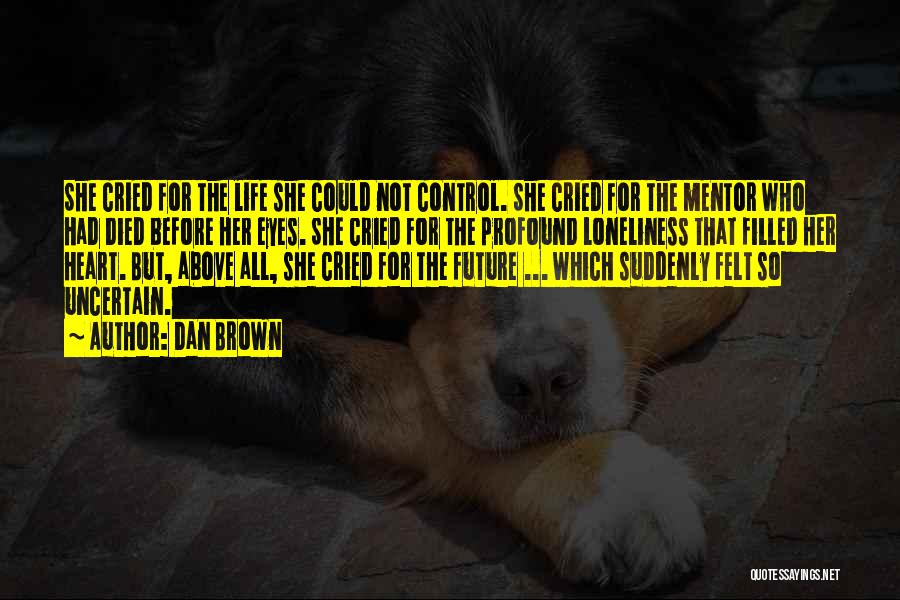 Dan Brown Quotes: She Cried For The Life She Could Not Control. She Cried For The Mentor Who Had Died Before Her Eyes.