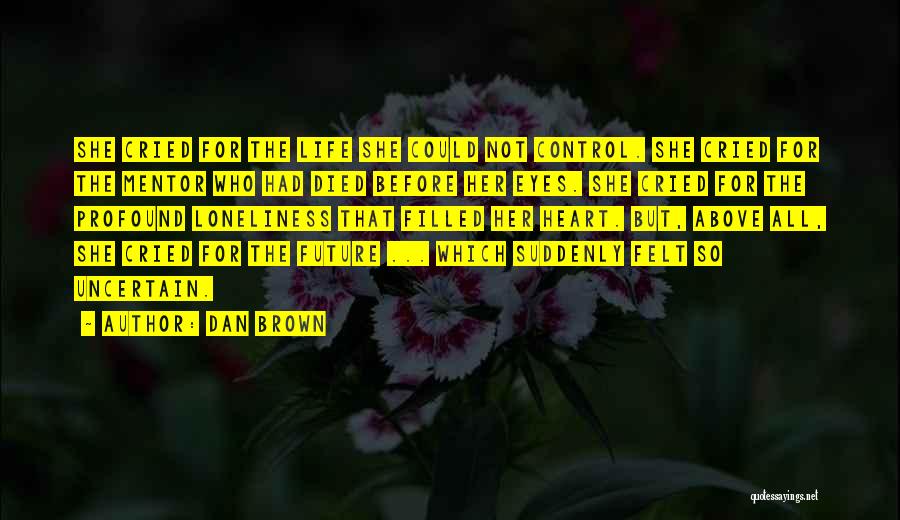 Dan Brown Quotes: She Cried For The Life She Could Not Control. She Cried For The Mentor Who Had Died Before Her Eyes.