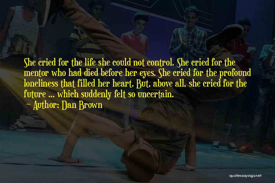 Dan Brown Quotes: She Cried For The Life She Could Not Control. She Cried For The Mentor Who Had Died Before Her Eyes.