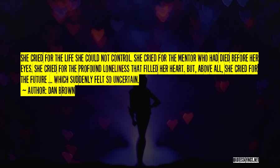 Dan Brown Quotes: She Cried For The Life She Could Not Control. She Cried For The Mentor Who Had Died Before Her Eyes.