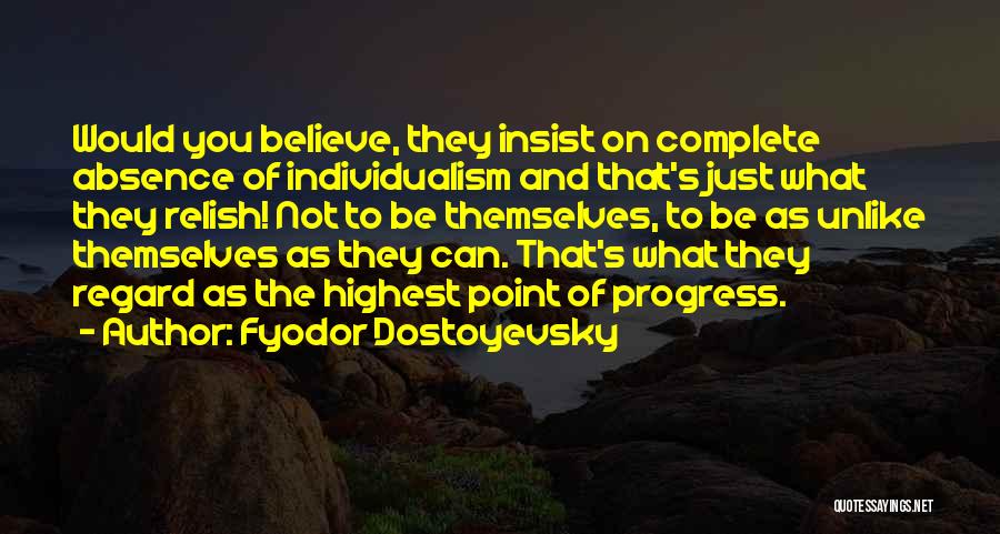 Fyodor Dostoyevsky Quotes: Would You Believe, They Insist On Complete Absence Of Individualism And That's Just What They Relish! Not To Be Themselves,