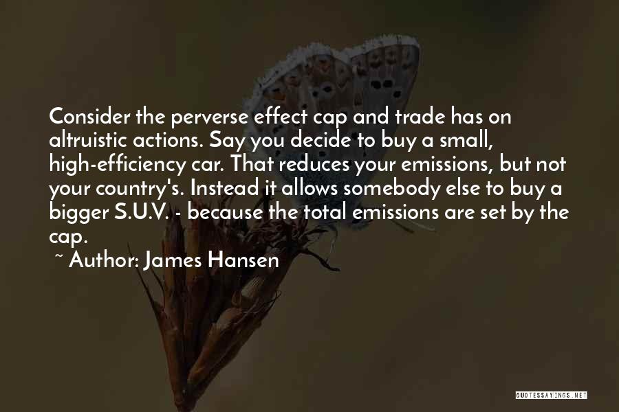 James Hansen Quotes: Consider The Perverse Effect Cap And Trade Has On Altruistic Actions. Say You Decide To Buy A Small, High-efficiency Car.