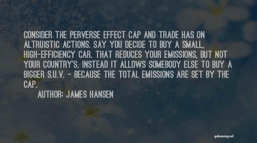 James Hansen Quotes: Consider The Perverse Effect Cap And Trade Has On Altruistic Actions. Say You Decide To Buy A Small, High-efficiency Car.