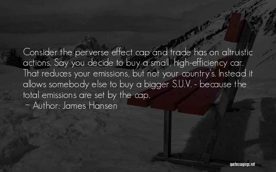 James Hansen Quotes: Consider The Perverse Effect Cap And Trade Has On Altruistic Actions. Say You Decide To Buy A Small, High-efficiency Car.