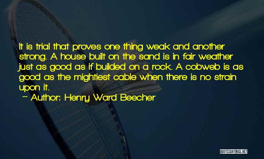 Henry Ward Beecher Quotes: It Is Trial That Proves One Thing Weak And Another Strong. A House Built On The Sand Is In Fair