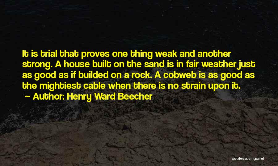 Henry Ward Beecher Quotes: It Is Trial That Proves One Thing Weak And Another Strong. A House Built On The Sand Is In Fair