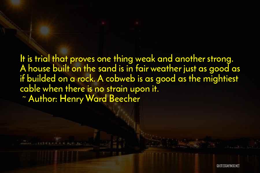Henry Ward Beecher Quotes: It Is Trial That Proves One Thing Weak And Another Strong. A House Built On The Sand Is In Fair
