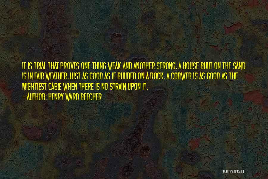 Henry Ward Beecher Quotes: It Is Trial That Proves One Thing Weak And Another Strong. A House Built On The Sand Is In Fair