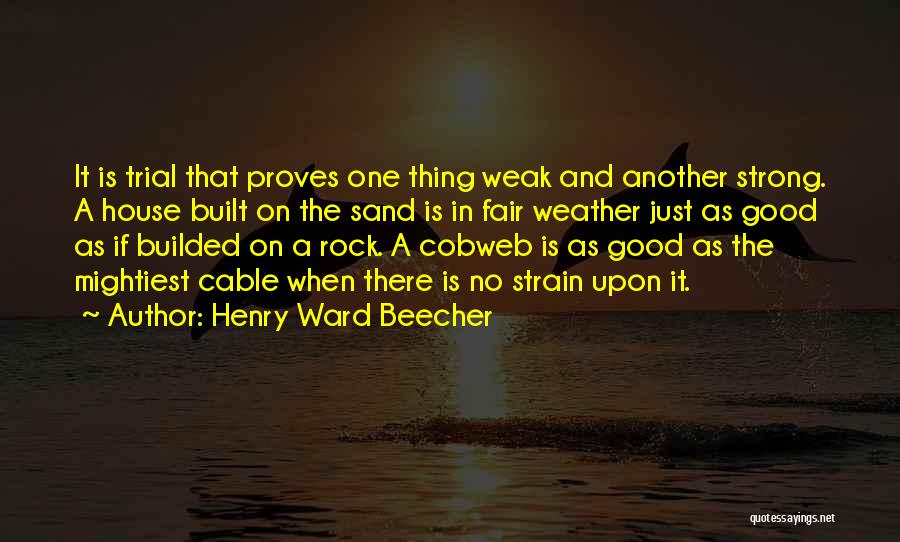 Henry Ward Beecher Quotes: It Is Trial That Proves One Thing Weak And Another Strong. A House Built On The Sand Is In Fair