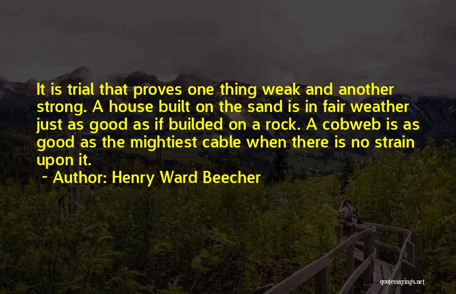 Henry Ward Beecher Quotes: It Is Trial That Proves One Thing Weak And Another Strong. A House Built On The Sand Is In Fair