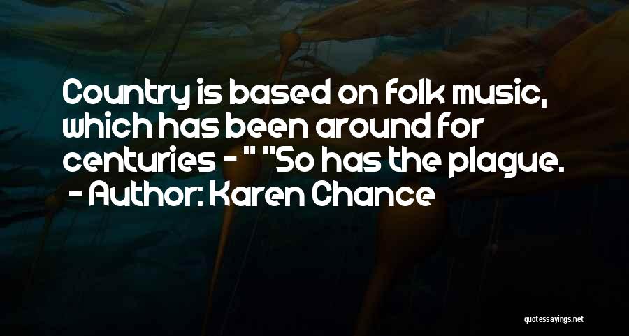 Karen Chance Quotes: Country Is Based On Folk Music, Which Has Been Around For Centuries - So Has The Plague.