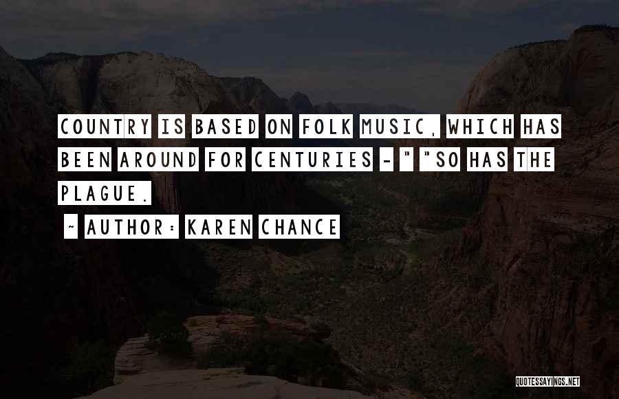 Karen Chance Quotes: Country Is Based On Folk Music, Which Has Been Around For Centuries - So Has The Plague.