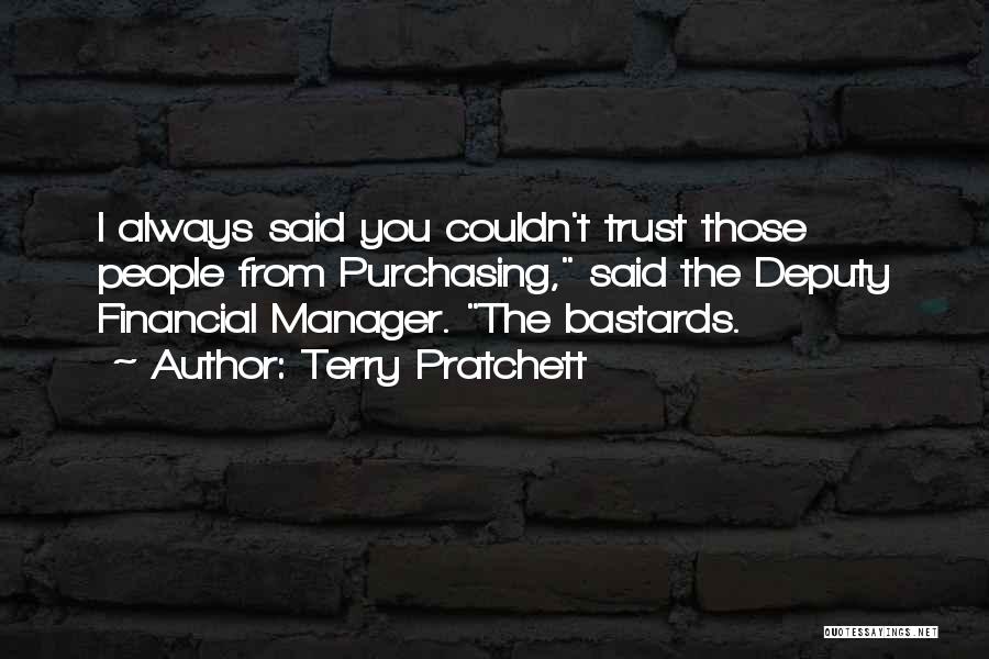 Terry Pratchett Quotes: I Always Said You Couldn't Trust Those People From Purchasing, Said The Deputy Financial Manager. The Bastards.