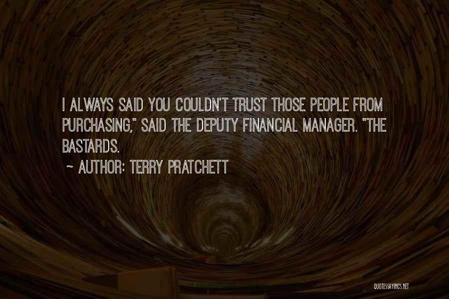 Terry Pratchett Quotes: I Always Said You Couldn't Trust Those People From Purchasing, Said The Deputy Financial Manager. The Bastards.