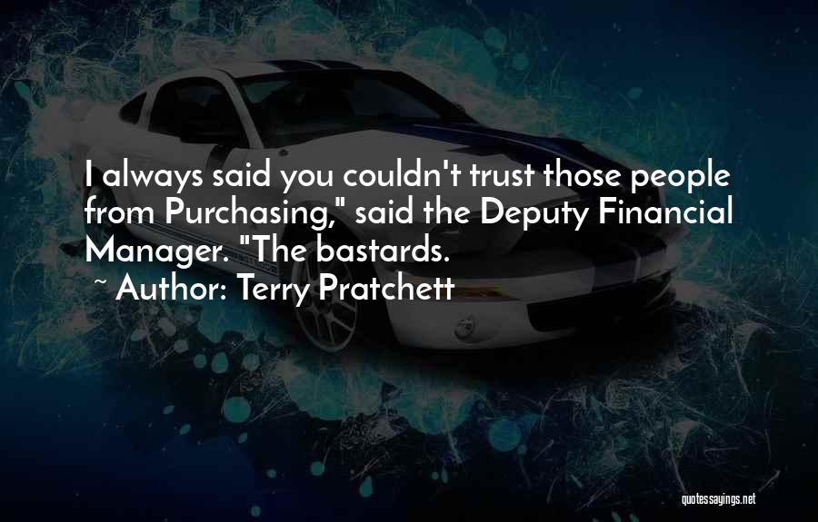 Terry Pratchett Quotes: I Always Said You Couldn't Trust Those People From Purchasing, Said The Deputy Financial Manager. The Bastards.