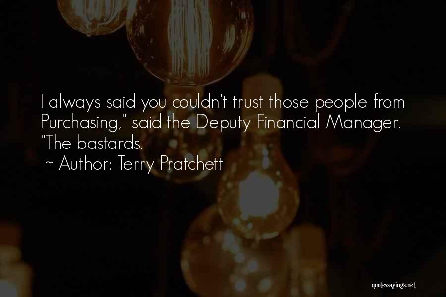 Terry Pratchett Quotes: I Always Said You Couldn't Trust Those People From Purchasing, Said The Deputy Financial Manager. The Bastards.