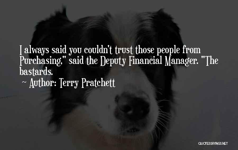 Terry Pratchett Quotes: I Always Said You Couldn't Trust Those People From Purchasing, Said The Deputy Financial Manager. The Bastards.