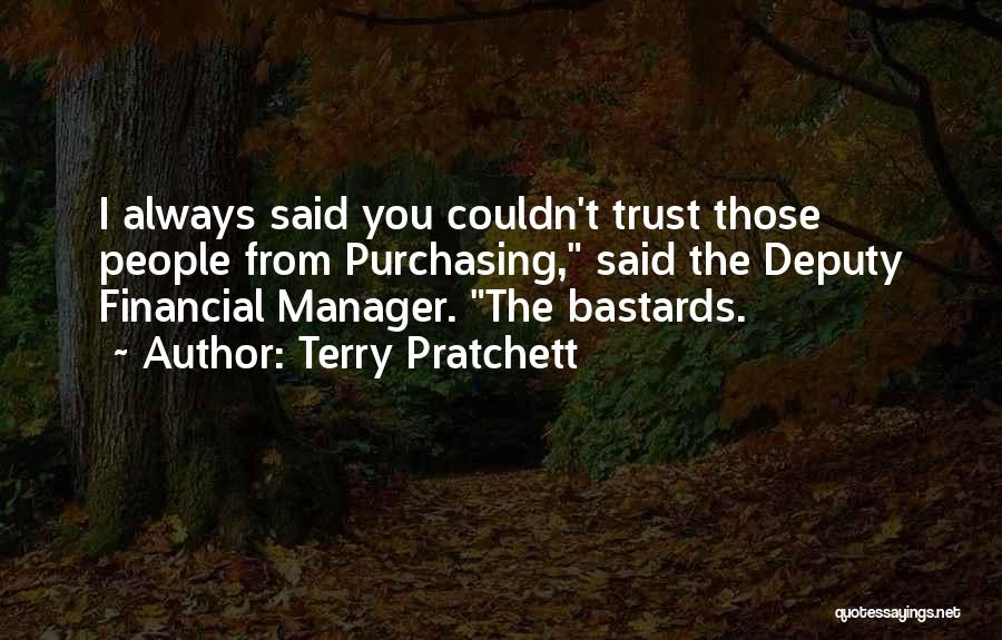 Terry Pratchett Quotes: I Always Said You Couldn't Trust Those People From Purchasing, Said The Deputy Financial Manager. The Bastards.