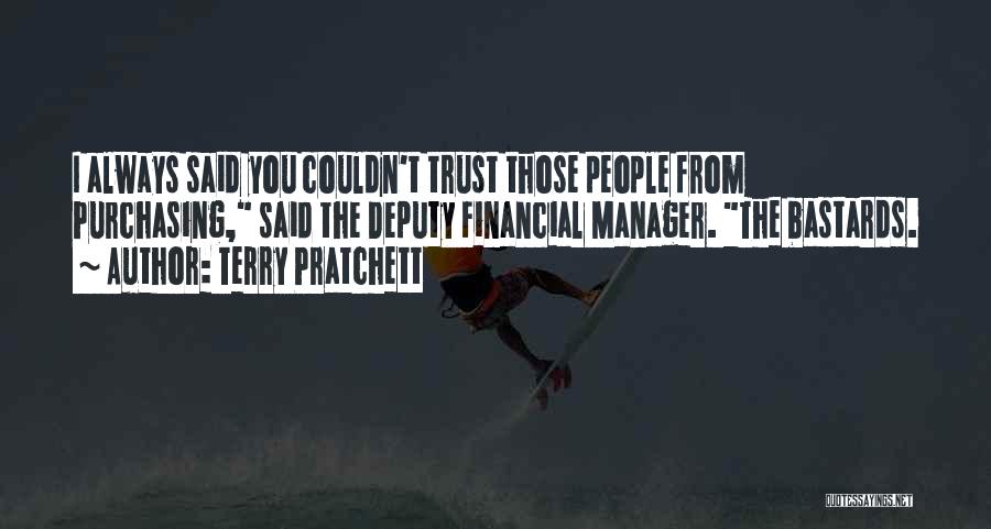 Terry Pratchett Quotes: I Always Said You Couldn't Trust Those People From Purchasing, Said The Deputy Financial Manager. The Bastards.