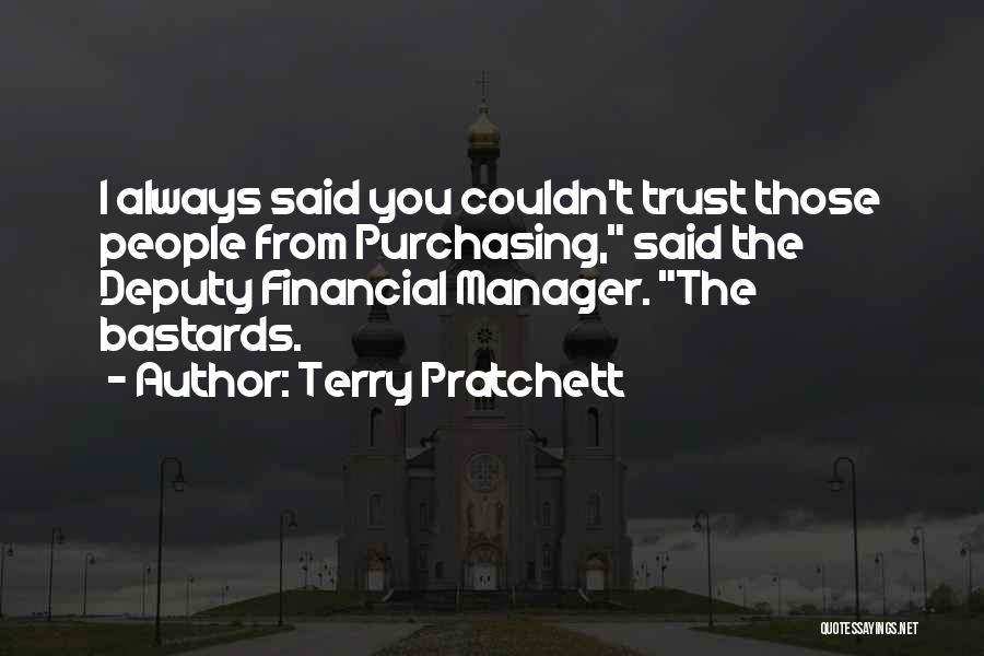 Terry Pratchett Quotes: I Always Said You Couldn't Trust Those People From Purchasing, Said The Deputy Financial Manager. The Bastards.