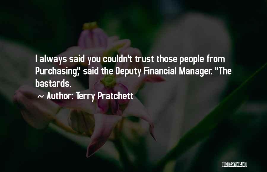Terry Pratchett Quotes: I Always Said You Couldn't Trust Those People From Purchasing, Said The Deputy Financial Manager. The Bastards.