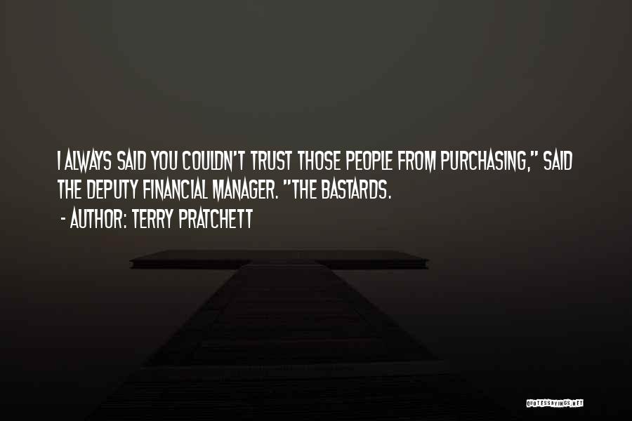Terry Pratchett Quotes: I Always Said You Couldn't Trust Those People From Purchasing, Said The Deputy Financial Manager. The Bastards.