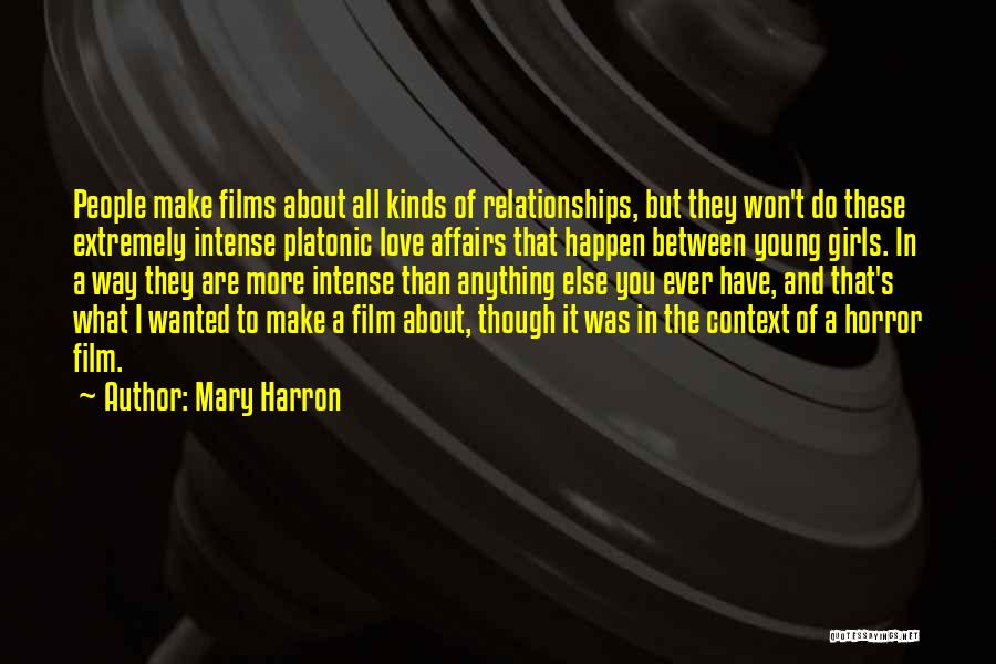 Mary Harron Quotes: People Make Films About All Kinds Of Relationships, But They Won't Do These Extremely Intense Platonic Love Affairs That Happen