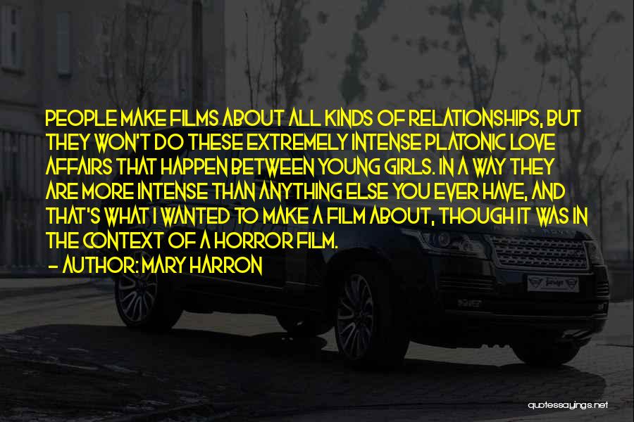 Mary Harron Quotes: People Make Films About All Kinds Of Relationships, But They Won't Do These Extremely Intense Platonic Love Affairs That Happen