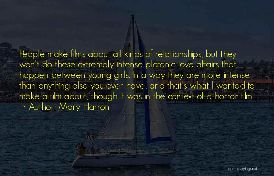 Mary Harron Quotes: People Make Films About All Kinds Of Relationships, But They Won't Do These Extremely Intense Platonic Love Affairs That Happen