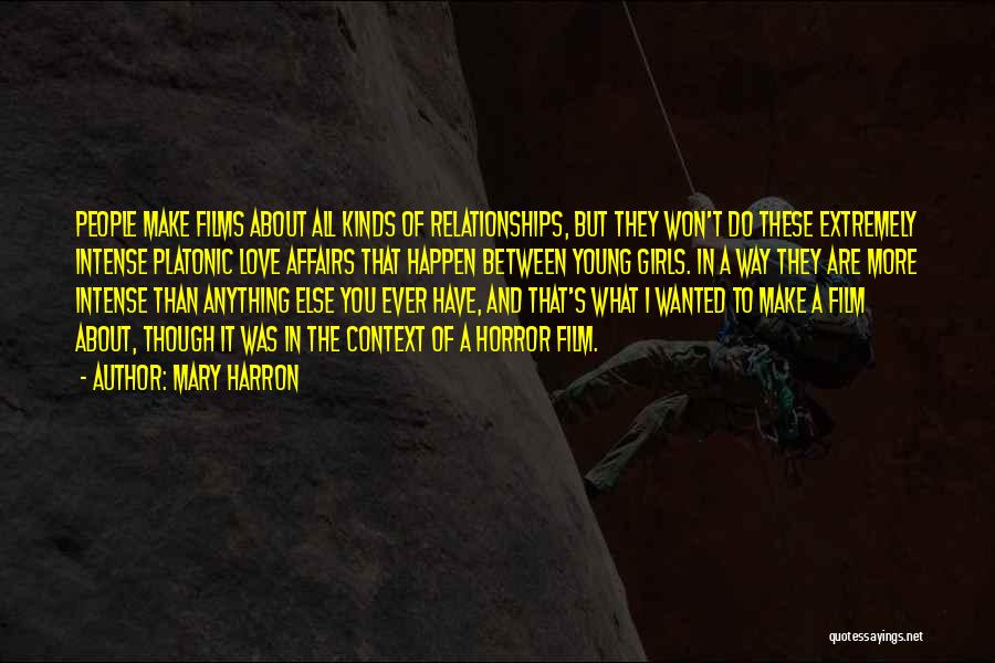 Mary Harron Quotes: People Make Films About All Kinds Of Relationships, But They Won't Do These Extremely Intense Platonic Love Affairs That Happen