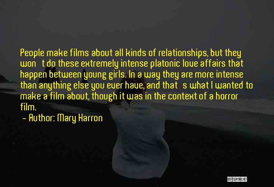 Mary Harron Quotes: People Make Films About All Kinds Of Relationships, But They Won't Do These Extremely Intense Platonic Love Affairs That Happen