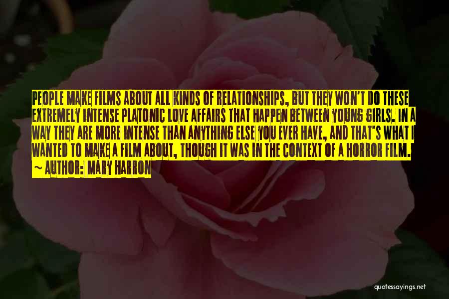 Mary Harron Quotes: People Make Films About All Kinds Of Relationships, But They Won't Do These Extremely Intense Platonic Love Affairs That Happen