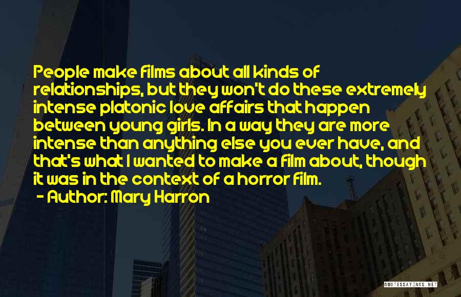 Mary Harron Quotes: People Make Films About All Kinds Of Relationships, But They Won't Do These Extremely Intense Platonic Love Affairs That Happen