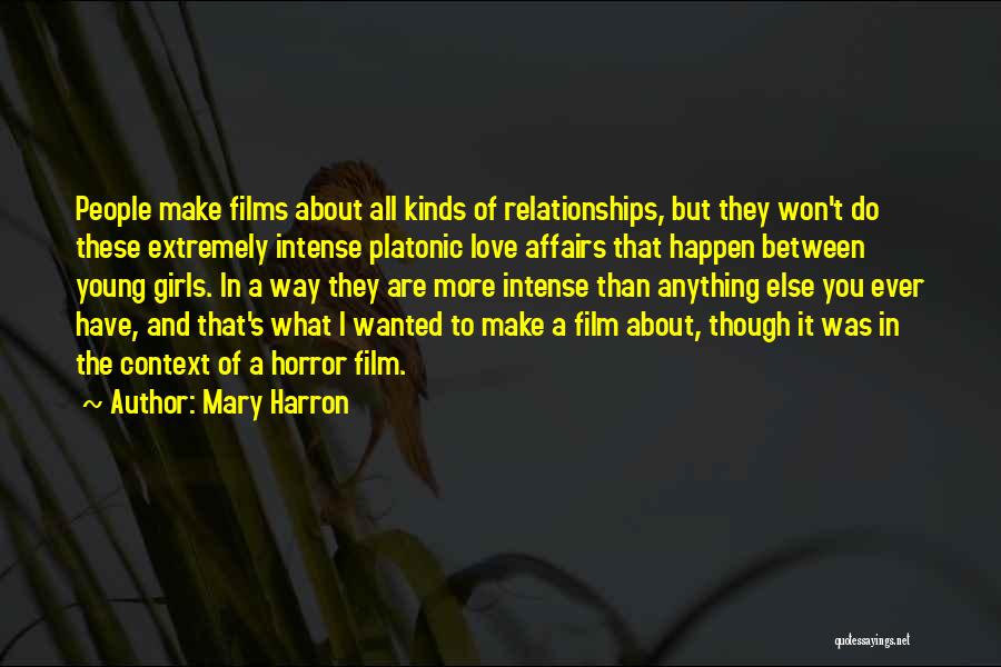 Mary Harron Quotes: People Make Films About All Kinds Of Relationships, But They Won't Do These Extremely Intense Platonic Love Affairs That Happen