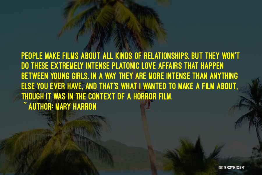 Mary Harron Quotes: People Make Films About All Kinds Of Relationships, But They Won't Do These Extremely Intense Platonic Love Affairs That Happen