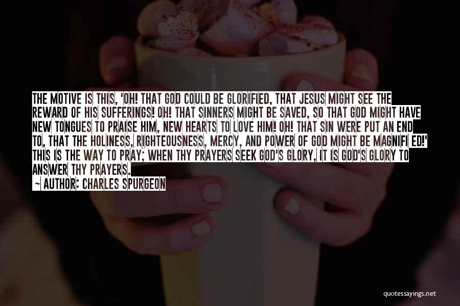 Charles Spurgeon Quotes: The Motive Is This, 'oh! That God Could Be Glorified, That Jesus Might See The Reward Of His Sufferings! Oh!