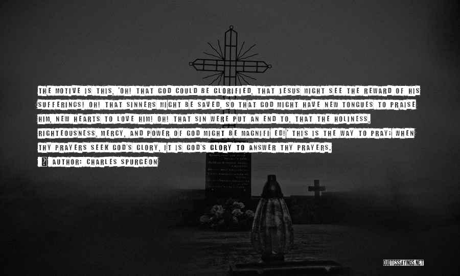 Charles Spurgeon Quotes: The Motive Is This, 'oh! That God Could Be Glorified, That Jesus Might See The Reward Of His Sufferings! Oh!