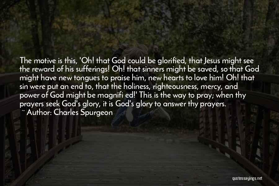 Charles Spurgeon Quotes: The Motive Is This, 'oh! That God Could Be Glorified, That Jesus Might See The Reward Of His Sufferings! Oh!