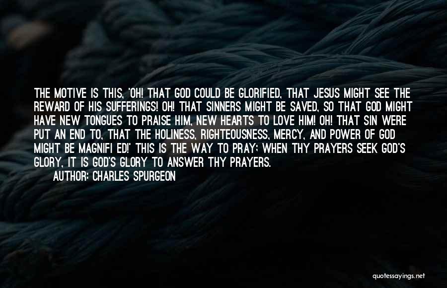 Charles Spurgeon Quotes: The Motive Is This, 'oh! That God Could Be Glorified, That Jesus Might See The Reward Of His Sufferings! Oh!