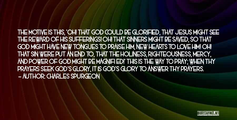 Charles Spurgeon Quotes: The Motive Is This, 'oh! That God Could Be Glorified, That Jesus Might See The Reward Of His Sufferings! Oh!