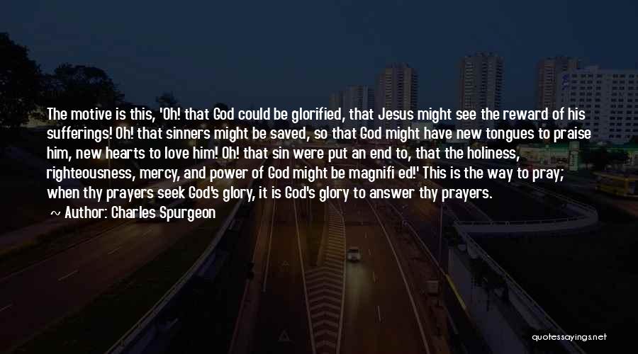 Charles Spurgeon Quotes: The Motive Is This, 'oh! That God Could Be Glorified, That Jesus Might See The Reward Of His Sufferings! Oh!