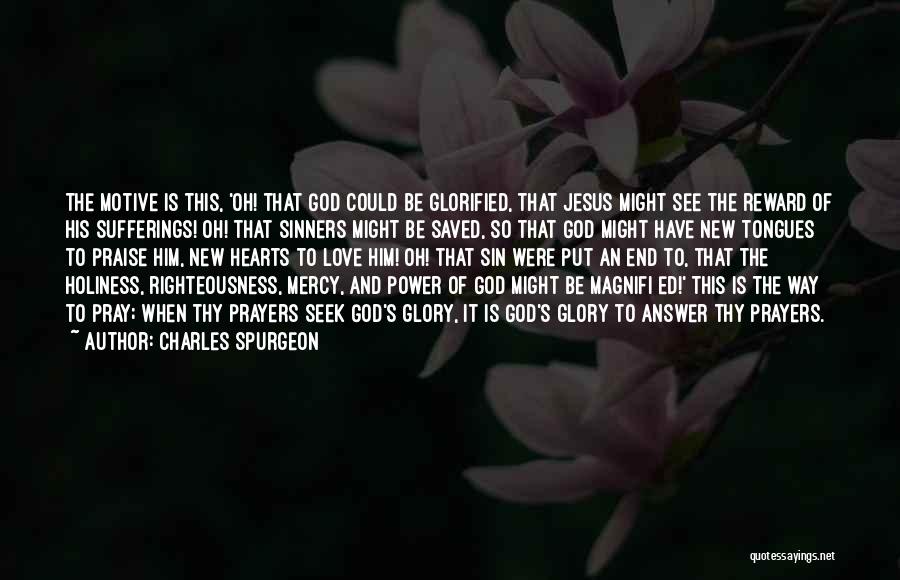 Charles Spurgeon Quotes: The Motive Is This, 'oh! That God Could Be Glorified, That Jesus Might See The Reward Of His Sufferings! Oh!