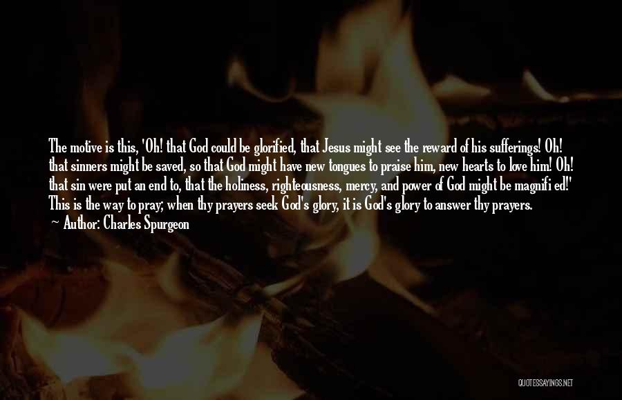 Charles Spurgeon Quotes: The Motive Is This, 'oh! That God Could Be Glorified, That Jesus Might See The Reward Of His Sufferings! Oh!