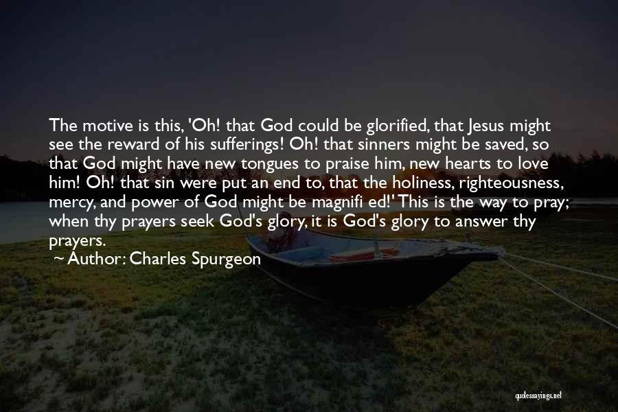 Charles Spurgeon Quotes: The Motive Is This, 'oh! That God Could Be Glorified, That Jesus Might See The Reward Of His Sufferings! Oh!