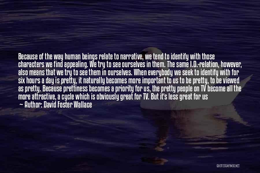 David Foster Wallace Quotes: Because Of The Way Human Beings Relate To Narrative, We Tend To Identify With Those Characters We Find Appealing. We