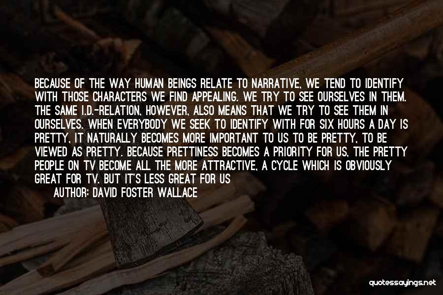 David Foster Wallace Quotes: Because Of The Way Human Beings Relate To Narrative, We Tend To Identify With Those Characters We Find Appealing. We