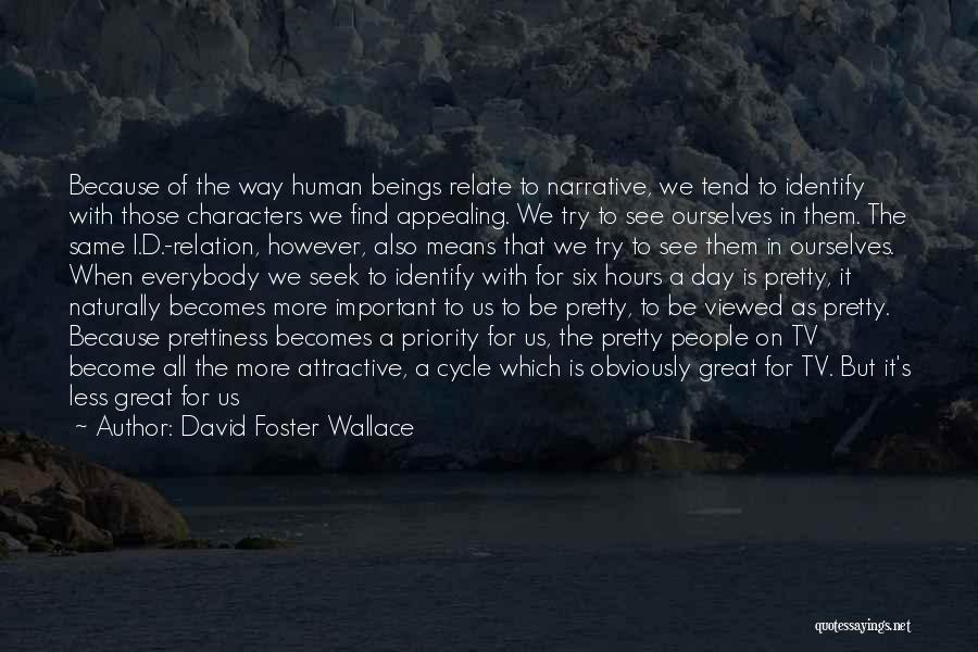 David Foster Wallace Quotes: Because Of The Way Human Beings Relate To Narrative, We Tend To Identify With Those Characters We Find Appealing. We