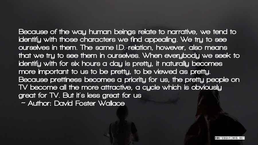 David Foster Wallace Quotes: Because Of The Way Human Beings Relate To Narrative, We Tend To Identify With Those Characters We Find Appealing. We